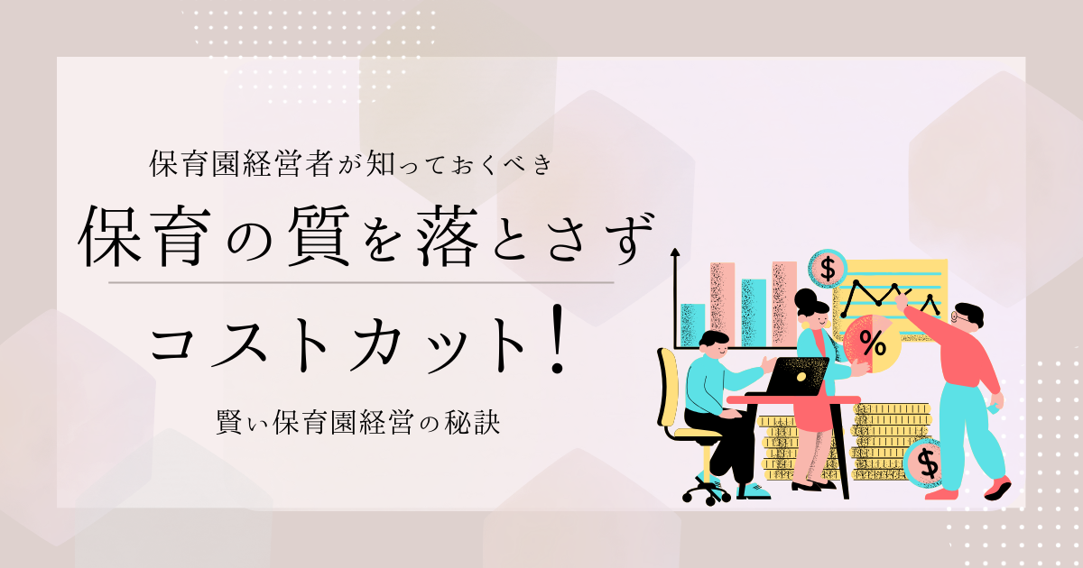 保育の質を落とさずにコストカット！賢い保育園経営の秘訣